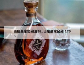 山庄皇家窑藏酒38_山庄皇家窖藏 1703
